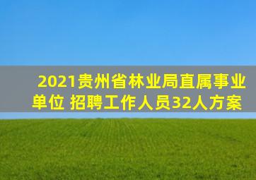 2021贵州省林业局直属事业单位 招聘工作人员32人方案